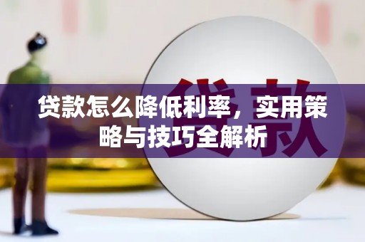白银贷款怎么降低利率，实用策略与技巧全解析