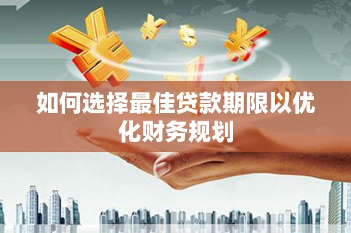 杭锦旗如何选择最佳贷款期限以优化财务规划