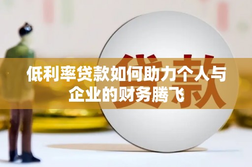 七星低利率贷款如何助力个人与企业的财务腾飞