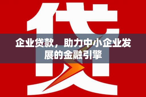 孟津企业贷款，助力中小企业发展的金融引擎