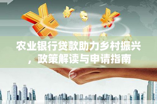 水里农业银行贷款助力乡村振兴，政策解读与申请指南