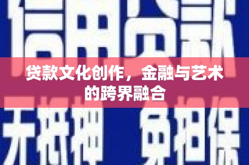 宜黄贷款文化创作，金融与艺术的跨界融合