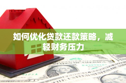 勐腊如何优化贷款还款策略，减轻财务压力