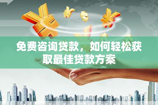 龙陵免费咨询贷款，如何轻松获取最佳贷款方案