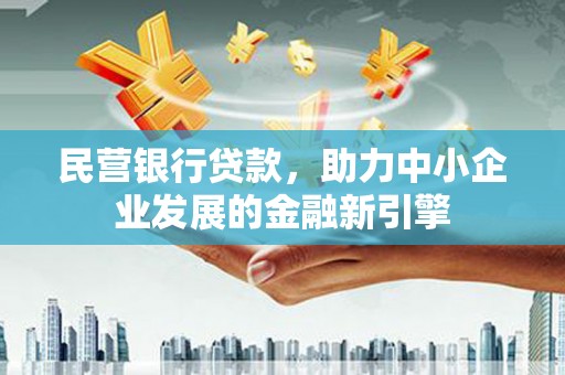 英德民营银行贷款，助力中小企业发展的金融新引擎