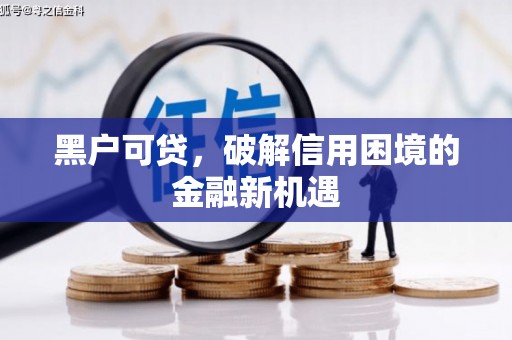 彭泽黑户可贷，破解信用困境的金融新机遇