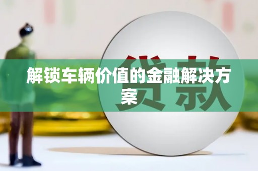 江宁解锁车辆价值的金融解决方案