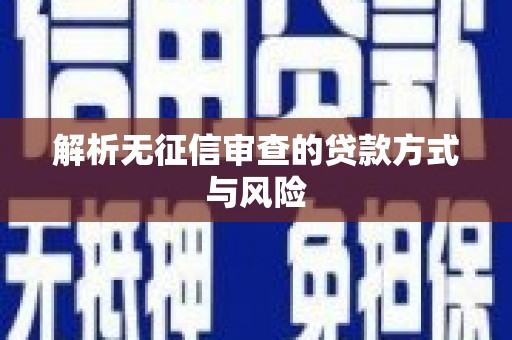 邛崃解析无征信审查的贷款方式与风险