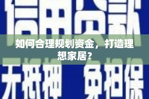 渭源如何合理规划资金，打造理想家居？