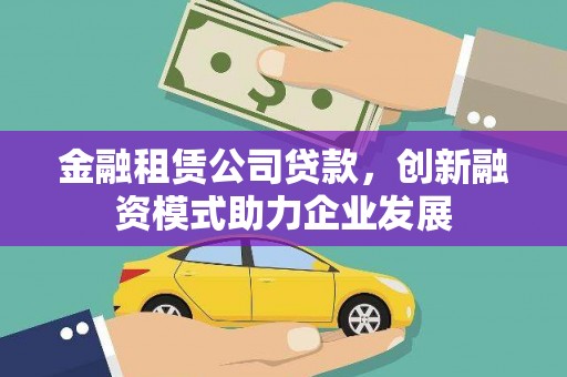 崖州金融租赁公司贷款，创新融资模式助力企业发展