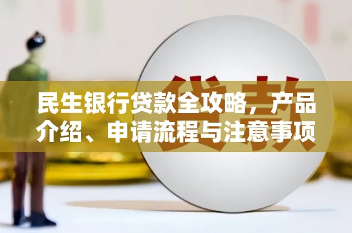 昌图民生银行贷款全攻略，产品介绍、申请流程与注意事项